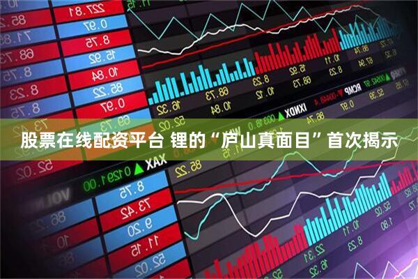股票在线配资平台 锂的“庐山真面目”首次揭示