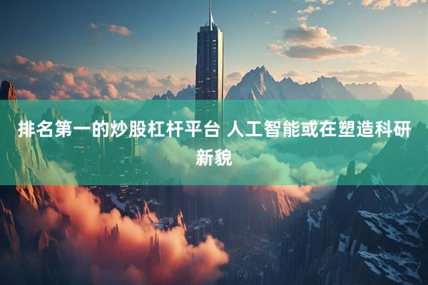 排名第一的炒股杠杆平台 人工智能或在塑造科研新貌