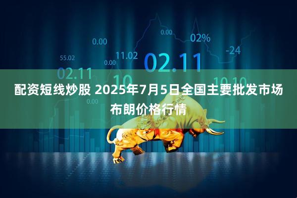 配资短线炒股 2025年7月5日全国主要批发市场布朗价格行情