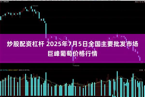 炒股配资杠杆 2025年7月5日全国主要批发市场巨峰葡萄价格行情