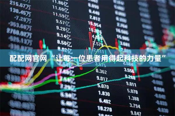 配配网官网 “让每一位患者用得起科技的力量”
