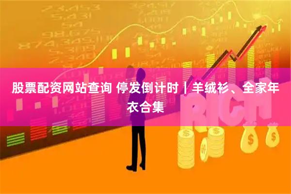 股票配资网站查询 停发倒计时｜羊绒衫、全家年衣合集