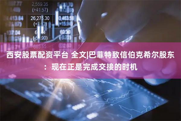 西安股票配资平台 全文|巴菲特致信伯克希尔股东：现在正是完成交接的时机